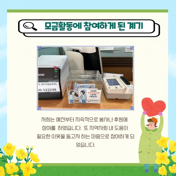 모금활동에 참여하게 된 계기 저희는 예전부터 지속적으로 봉사나 후원에 참여를 하였습니다 또 지역사회 내 도움이 필요한 이웃을 돕고나 하는 마음으로 참여하게 되었습니다