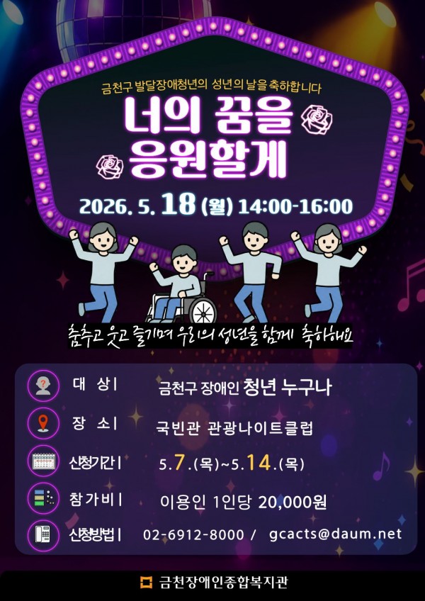 성년의 날을 맞이하여 성년이 된 청년들을 축하하고 응원하는 시간을 마련하였습니다.     특별한 하루를 함께하며 새로운 출발을 축하해 주세요!        - 행사 일시: 2026년 5월 18일(월) 14:00 ~ 16:00    - 장소: 독산동 국빈관관광나이트클럽    - 접수 기간: 2026년 5월 8일(금) ~ 2026년 5월 14일(목)    - 대상: 금천구 장애인 청년 누구나     - 이용료: 이용인 1인당 20,000원 ※담당자 및 인솔자 제외    - 신청 방법: 유선 문의 (02-6912-8000) 및 이메일 접수 (gcacts@daum.net)       함께 참여하여  성년이 된 청년들의 새로운 시작을 함께 축하해 주세요!